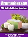 Aromatherapy Student Workbook - 563 Multiple Choice Questions & Answers (Beauty & Holistic Studies Revision Guides)