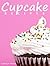 Cupcake Recipes: 30 Cupcake Recipes Kids and Kids at Heart Will LOVE!