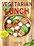 Veggie Lunch: 30 Delicious & Easy Vegetarian Lunch Ideas (Veggie Life Book 2)