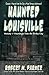 Haunted Louisville by Robert W. Parker Haunted Louisville by Robert W. Parker