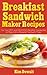 Breakfast Sandwich Maker Recipes: The Top EASY and DELICIOUS Breakfast Sandwiches to Make With a Breakfast Sandwich Maker