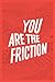 You Are The Friction