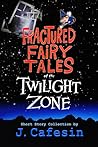 Fractured Fairy Tales of the Twilight Zone by J. Cafesin