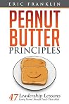 Peanut Butter Principles: 47 Leadership Lessons Every Parent Should Teach Their Kids Peanut Butter Principles: 47 Leadership Lessons Every Parent Should Teach Their Kids