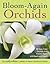 Bloom-Again Orchids: 50 Easy-Care Orchids that Flower Again and Again and Again