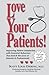 Love Your Patients!: Improving Patient Satisfaction with Esssential Behaviors That Enrich the Lives of Patients & Professionals