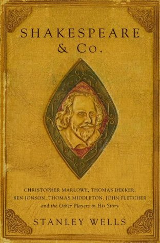 Shakespeare and Co.: Christopher Marlowe, Thomas Dekker, Ben Jonson, Thomas Middleton, John Fletcher and the Other Players in His Story