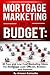 Mortgage Marketing on a Budget: 30 Free and Low Cost Marketing Ideas for Mortgage Loan Officers, Brokers, and Bankers