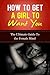 How To Get A Girl To Want You: The Ultimate Guide To The Female Mind