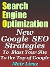 Search Engine Optimization: New Google SEO Strategies to Blast Your Site to the Top of Google