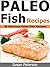 Paleo Fish Recipes - 30 Delicious Paleo Fish Recipes (Quick and Easy Paleo Recipes Book 2)