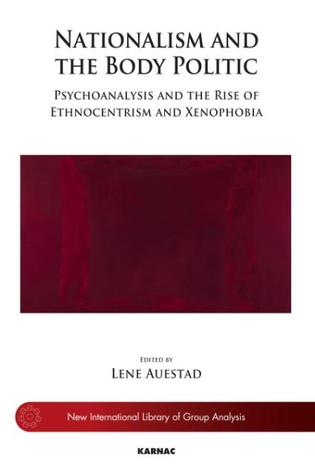 Nationalism and the Body Politic: Psychoanalysis and the Rise of Ethnocentrism and Xenophobia (The New International Library of Group Analysis)