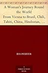 A Woman's Journey Round the World From Vienna to Brazil, Chili, Tahiti, China, Hindostan, Persia and Asia Minor
