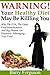 Warning! Your Healthy Diet May Be Killing You: Why the FDA, the Giant Food Manufacturers and Big Pharma Are Purposely Sabotaging Your Food