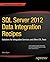 SQL Server 2012 Data Integration Recipes: Solutions for Integration Services and Other ETL Tools (Expert's Voice in SQL Server)
