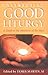 Celebrating Good Liturgy: A...