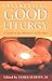 Celebrating Good Liturgy: A Guide to the Ministries of the Mass