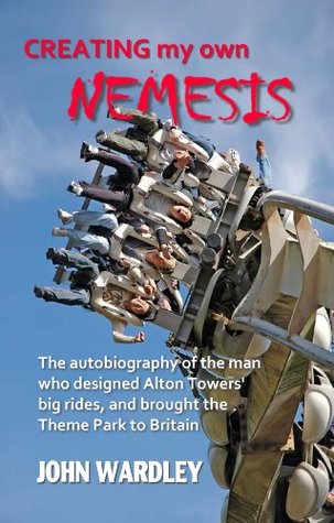 Creating my own Nemesis: The autobiography of the man who designed Alton Towers big rides, and brought the Theme Park to Britain (Kindle Edition)