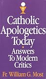 Catholic Apologetics Today: Answers to Modern Critics