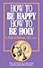 How to Be Happy - How to Be Holy