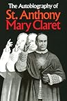 The Autobiography of St. Anthony Mary Claret The Autobiography of St. Anthony Mary Claret