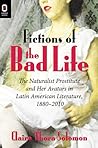 Fictions of the Bad Life: The Naturalist Prostitute and Her Avatars in Latin American Literature, 1880–2010