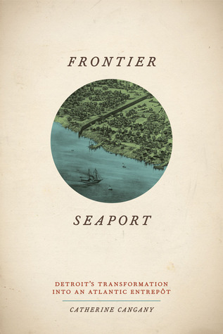 Frontier Seaport: Detroit's Transformation into an Atlantic Entrepôt (American Beginnings, 1500-1900)