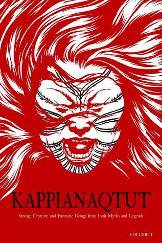 Kappianaqtut: Strange Creatures and Fantastic Beings From Inuit Myths and Legends