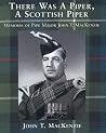 There Was A Piper, A Scottish Piper: Memoirs of Pipe Major John T. MacKenzie There Was A Piper, A Scottish Piper: Memoirs of Pipe Major John T. MacKenzie
