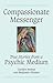 Compassionate Messenger: True Stories from a Psychic Medium