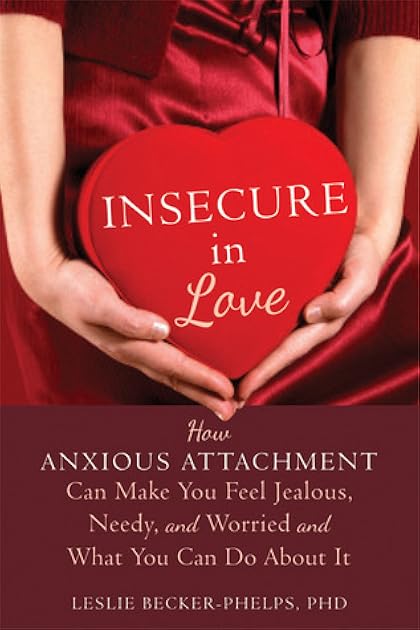 Insecure in Love: How Anxious Attachment Can Make You Feel Jealous, Needy, and Worried and What You Can Do About It