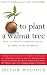 To Plant A Walnut Tree: How...