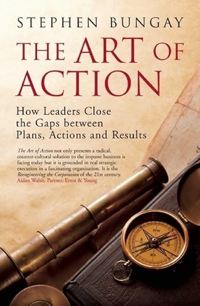 The Art of Action: How Leaders Close the Gaps between Plans, Actions and Results