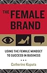 The Female Brand: Using the Female Mindset to Succeed in Business