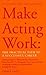 Make Acting Work: The Pract...