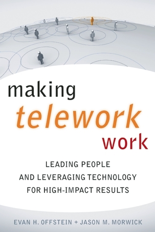 Making Telework Work: Leading People and Leveraging Technology for High-Impact Results