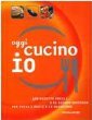 Oggi cucino io: 400 ricette facili e di sicuro successo per tutti i gusti e le occasioni