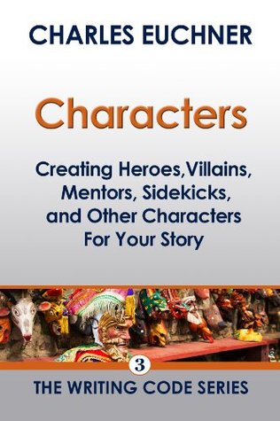 Characters: Creating Heroes, Villains, Mentors, Sidekicks, and Other Characters for Your Story (The Writing Code #3)