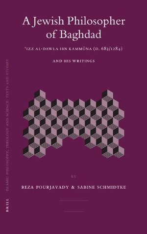 A Jewish Philosopher of Baghdad: ʿIzz al-Dawla Ibn Kammūna (d. 683/1284) and His Writings (Islamic Philosophy, Theology and Science. Texts and Studies, 65)