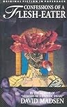 Confessions of a Flesh-Eater by David Madsen