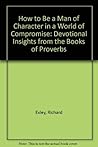 How to Be a Man of Character in a World of Compromise: Devotional Insights from the Books of Proverbs