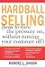 Hardball Selling: How to Turn the Pressure on, without Turning Your Customer Off