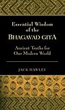 Essential Wisdom of the Bhagavad Gita: Ancient Truths for Our Modern World Essential Wisdom of the Bhagavad Gita: Ancient Truths for Our Modern World