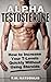 Alpha Testosterone: How to Increase Your T-Levels Quickly Without Using Steroids