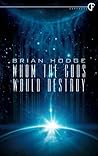 Whom the Gods Would Destroy by Brian Hodge
