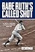 Babe Ruth's Called Shot: The Myth And Mystery Of Baseball's Greatest Home Run