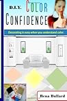 D.I.Y. Color Confidence: Decorating is Easy When You Understand Color.