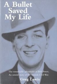 A Bullet Saved My Life: The Remarkable Adventures of Bob Peters, an Untold Story of the Spanish Civil War (Paperback)