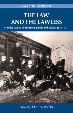The Law and the Lawless: Frontier Justice in British Columbia and Yukon, 1858-1911