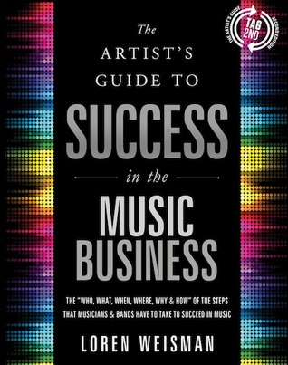 The Artist's Guide to Success in the Music Business: The “Who, What, When, Where, Why & How” of the Steps that Musicians & Bands Have to Take to Succeed in Music (Paperback)